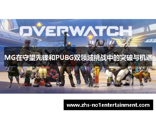 MG在守望先锋和PUBG双领域挑战中的突破与机遇 MG在守望先锋和PUBG双领域挑战中的突破与机遇