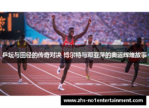 乒坛与田径的传奇对决 博尔特与邓亚萍的奥运辉煌故事 乒坛与田径的传奇对决 博尔特与邓亚萍的奥运辉煌故事
