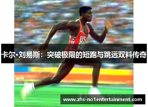 卡尔·刘易斯:突破极限的短跑与跳远双料传奇 卡尔·刘易斯:突破极限的短跑与跳远双料传奇