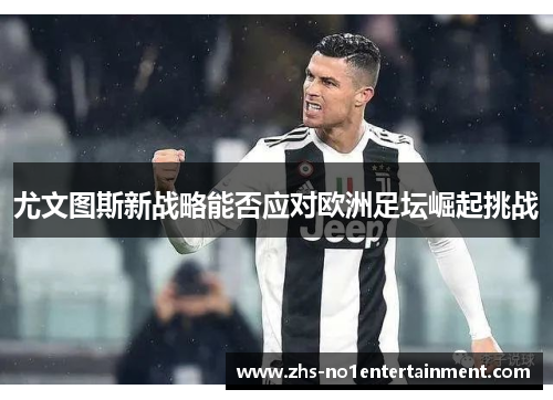 尤文图斯新战略能否应对欧洲足坛崛起挑战 尤文图斯新战略能否应对欧洲足坛崛起挑战